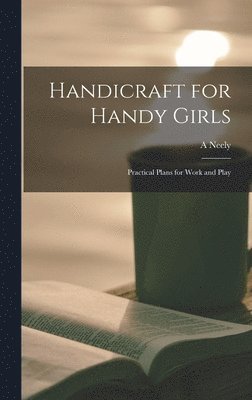 Handicraft for Handy Girls; Practical Plans for Work and Play 1
