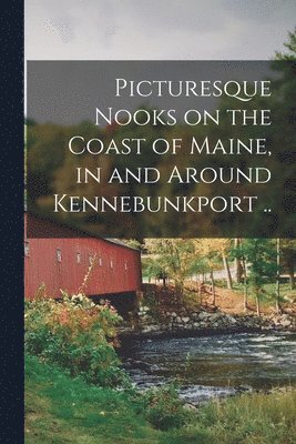 bokomslag Picturesque Nooks on the Coast of Maine, in and Around Kennebunkport ..