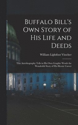 bokomslag Buffalo Bill's own Story of his Life and Deeds; This Autobiography Tells in his own Graphic Words the Wonderful Story of his Heroic Career