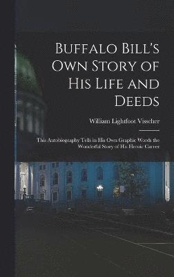 William Lightfoot Visscher, 1846-1917 Buffalo Bill, Buffalo Bill - Buffalo Bill's own Story of his Life and Deeds; This Autobiography Tells in his own Graphic Words the Wonderful Story of his Heroic Career, Inbunden
