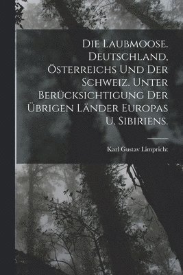 Laubmoose. Deutschland, Österreichs und der Schweiz. Unter Berücksichtigung der übrigen Länder Europas u. Sibiriens.