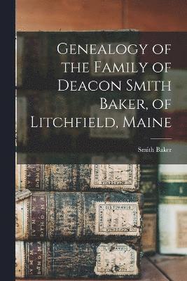 bokomslag Genealogy of the Family of Deacon Smith Baker, of Litchfield, Maine