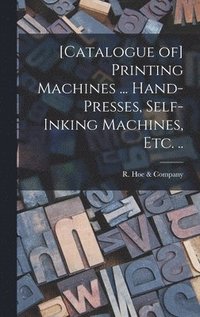 bokomslag [Catalogue of] Printing Machines ... Hand-presses, Self-inking Machines, etc. ..