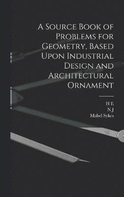 A Source Book of Problems for Geometry, Based Upon Industrial Design and Architectural Ornament 1