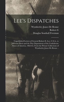 Lee's Dispatches; Unpublished Letters of General Robert E. Lee, C.S.A., to Jefferson Davis and the War Department of the Confederate States of America, 1862-65, From the Private Collections of Wymberley Jones De Renne ..