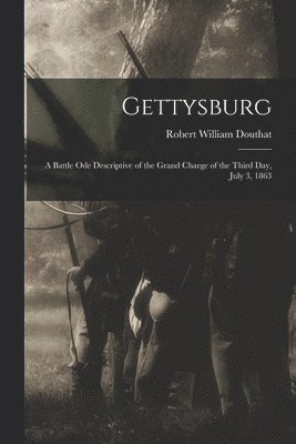 bokomslag Gettysburg; a Battle ode Descriptive of the Grand Charge of the Third day, July 3, 1863