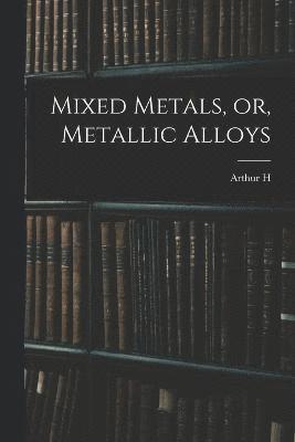 Mixed Metals, or, Metallic Alloys 1