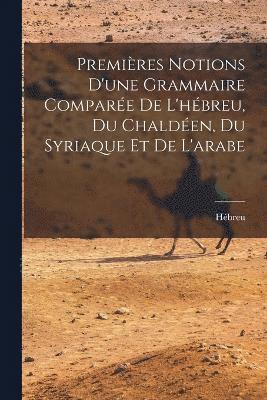 bokomslag Premires Notions D'une Grammaire Compare De L'hbreu, Du Chalden, Du Syriaque Et De L'arabe