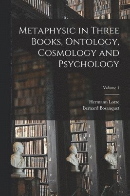 Hermann Lotze, Bernard Bosanquet - Metaphysic in Three Books, Ontology, Cosmology and Psychology; Volume 1, Häftad