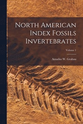 North American Index Fossils Invertebrates; Volume 1 1