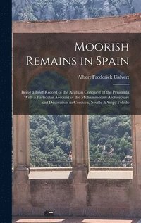 bokomslag Moorish Remains in Spain; Being a Brief Record of the Arabian Conquest of the Peninsula With a Particular Account of the Mohammedan Architecture and Decoration in Cordova, Seville & Toledo