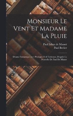 Monsieur le Vent et Madame la Pluie; drame fantastique en 1 prologue et 8 tableaux, d'après la nouvelle de Paul de Musset