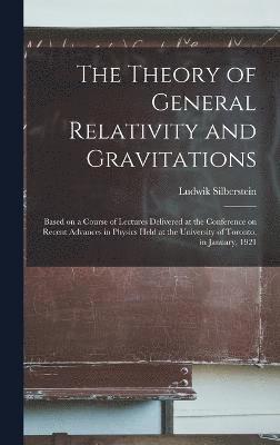 bokomslag The Theory of General Relativity and Gravitations; Based on a Course of Lectures Delivered at the Conference on Recent Advances in Physics Held at the University of Toronto, in January, 1921