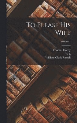 William Clark Russell, Thomas Hardy, Grant Allen - To Please his Wife; Volume 1, Inbunden