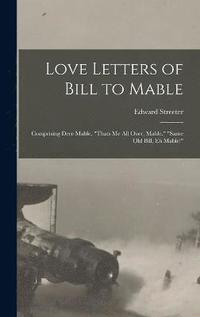 bokomslag Love Letters of Bill to Mable; Comprising Dere Mable, &quot;Thats me all Over, Mable,&quot; &quot;Same old Bill, eh Mable!&quot;