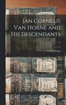 C S Williams, C. S. Williams - Jan Cornelis Van Horne and his Descendants .., Inbunden