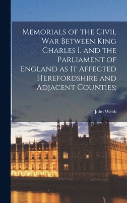 John Webb - Memorials of the Civil war Between King Charles I. and the Parliament of England as it Affected Herefordshire and Adjacent Counties;, Inbunden
