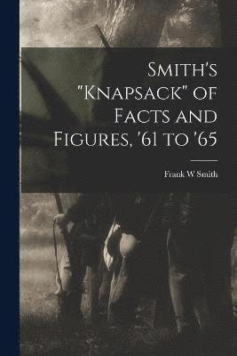 bokomslag Smith's &quot;knapsack&quot; of Facts and Figures, '61 to '65