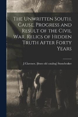 bokomslag Unwritten South. Cause, Progress and Result of the Civil war. Relics of Hidden Truth After Forty Years