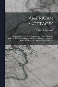 bokomslag American Cottages; Consisting of Fouty-four Large Quarto Plates, Containing Original Designs of Medium and low Cost Cottages, Seaside and Country Houses. Also, a Club House, Pavilion ..