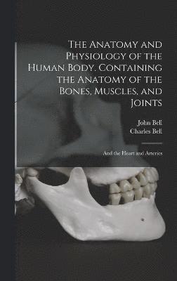 Charles Bell, John Bell - Anatomy and Physiology of the Human Body. Containing the Anatomy of the Bones, Muscles, and Joints; and the Heart and Arteries, Inbunden