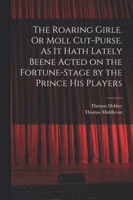 Thomas Middleton, Thomas Dekker - Roaring Girle. Or Moll Cut-Purse. As it Hath Lately Beene Acted on the Fortune-stage by the Prince his Players, Häftad