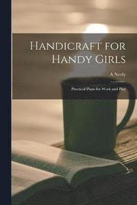 bokomslag Handicraft for Handy Girls; Practical Plans for Work and Play