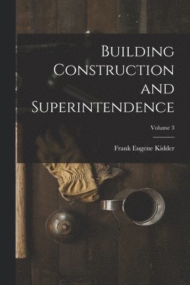 Building Construction and Superintendence; Volume 3