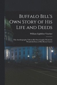 bokomslag Buffalo Bill's own Story of his Life and Deeds; This Autobiography Tells in his own Graphic Words the Wonderful Story of his Heroic Career