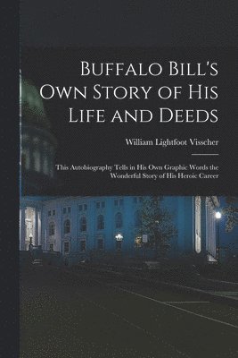 Buffalo Bill's own Story of his Life and Deeds; This Autobiography Tells in his own Graphic Words the Wonderful Story of his Heroic Career 1