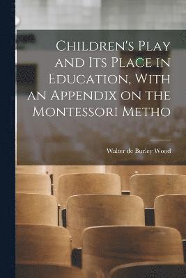 Children's Play and its Place in Education, With an Appendix on the Montessori Metho 1