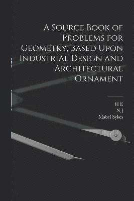 A Source Book of Problems for Geometry, Based Upon Industrial Design and Architectural Ornament 1