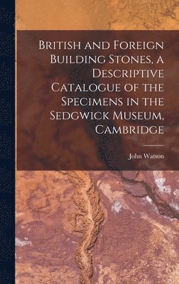 John Watson - British and Foreign Building Stones, a Descriptive Catalogue of the Specimens in the Sedgwick Museum, Cambridge, Inbunden