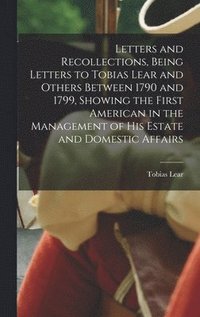 bokomslag Letters and Recollections, Being Letters to Tobias Lear and Others Between 1790 and 1799, Showing the First American in the Management of his Estate a
