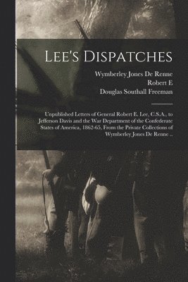 Wymberley Jones De Renne, Robert E 1807-1870 Lee, Douglas Southall Freeman - Lee's Dispatches; Unpublished Letters of General Robert E. Lee, C.S.A., to Jefferson Davis and the War Department of the Confederate States of America, 1862-65, From the Private Collections of Wymberley Jones De Renne .., Häftad