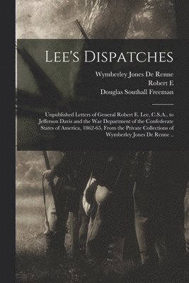 Lee's Dispatches; Unpublished Letters of General Robert E. Lee, C.S.A., to Jefferson Davis and the War Department of the Confederate States of America, 1862-65, From the Private Collections of 1