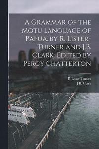 bokomslag A Grammar of the Motu Language of Papua. by R. Lister-Turner and J.B. Clark. Edited by Percy Chatterton