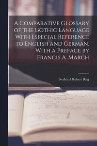 bokomslag A Comparative Glossary of the Gothic Language With Especial Reference to English and German. With a Preface by Francis A. March