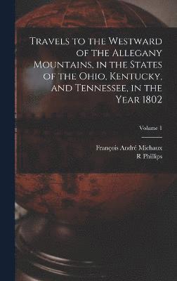 bokomslag Travels to the Westward of the Allegany Mountains, in the States of the Ohio, Kentucky, and Tennessee, in the Year 1802; Volume 1