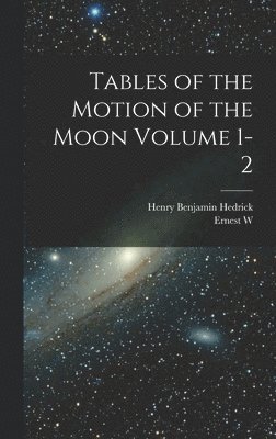 Ernest W 1866-1938 Brown, Henry Benjamin Hedrick, Ernest W. 1866-1938 Brown, Ernest W Brown - Tables of the Motion of the Moon Volume 1-2, Inbunden