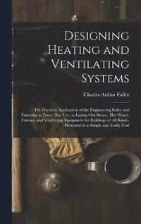 bokomslag Designing Heating and Ventilating Systems; the Practical Application of the Engineering Rules and Formulas in Every day use, in Laying out Steam, hot Water, Furnace and Ventilating Equipment for Bu...