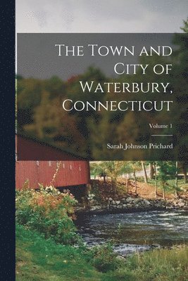 Sarah Johnson Prichard - Town and City of Waterbury, Connecticut; Volume 1, Häftad