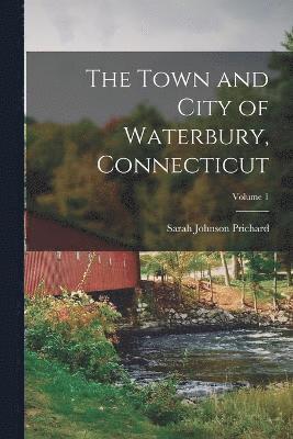 bokomslag The Town and City of Waterbury, Connecticut; Volume 1