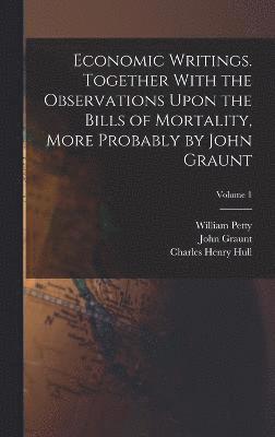 bokomslag Economic Writings. Together With the Observations Upon the Bills of Mortality, More Probably by John Graunt; Volume 1