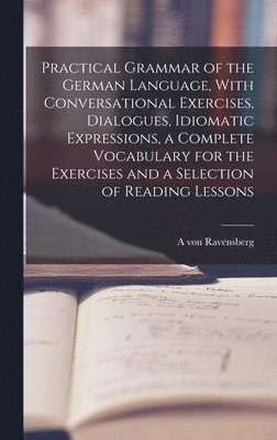 bokomslag Practical Grammar of the German Language, With Conversational Exercises, Dialogues, Idiomatic Expressions, a Complete Vocabulary for the Exercises and a Selection of Reading Lessons