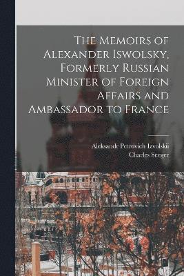 Memoirs of Alexander Iswolsky, Formerly Russian Minister of Foreign Affairs and Ambassador to France