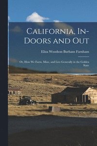 bokomslag California, In-doors and out; or, How we Farm, Mine, and Live Generally in the Golden State