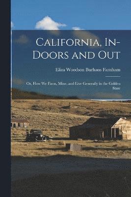 California, In-doors and out; or, How we Farm, Mine, and Live Generally in the Golden State 1