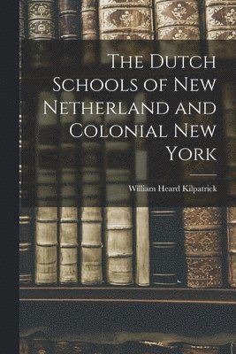 William Heard Kilpatrick - Dutch Schools of New Netherland and Colonial New York, Häftad