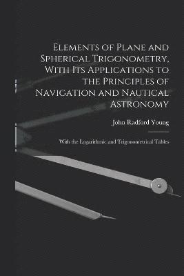 bokomslag Elements of Plane and Spherical Trigonometry, With its Applications to the Principles of Navigation and Nautical Astronomy; With the Logarithmic and Trigonometrical Tables